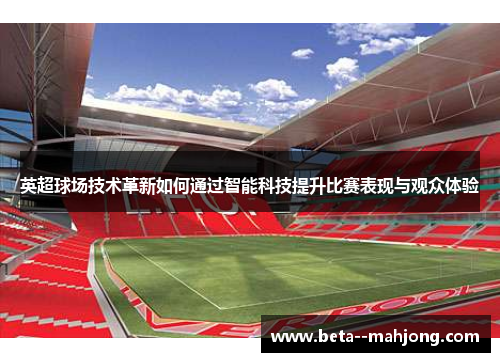 英超球场技术革新如何通过智能科技提升比赛表现与观众体验 英超球场技术革新如何通过智能科技提升比赛表现与观众体验