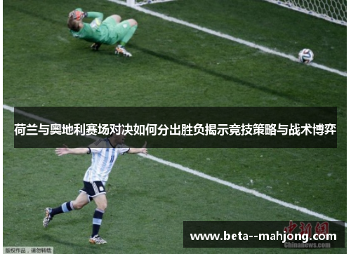 荷兰与奥地利赛场对决如何分出胜负揭示竞技策略与战术博弈 荷兰与奥地利赛场对决如何分出胜负揭示竞技策略与战术博弈