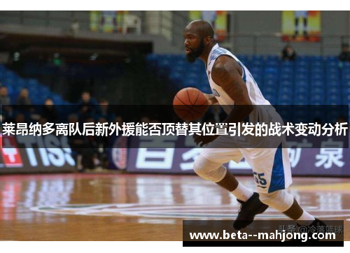 莱昂纳多离队后新外援能否顶替其位置引发的战术变动分析