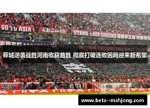 蓉城逆袭战胜河南收获首胜 彻底打破连败困局迎来新希望 蓉城逆袭战胜河南收获首胜 彻底打破连败困局迎来新希望