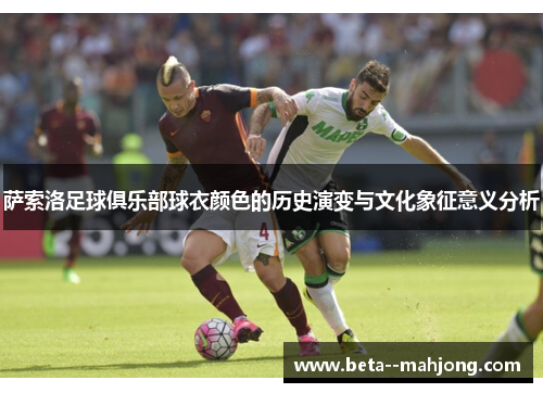 萨索洛足球俱乐部球衣颜色的历史演变与文化象征意义分析 萨索洛足球俱乐部球衣颜色的历史演变与文化象征意义分析