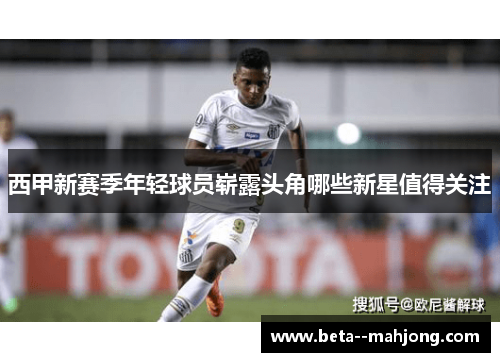 西甲新赛季年轻球员崭露头角哪些新星值得关注 西甲新赛季年轻球员崭露头角哪些新星值得关注