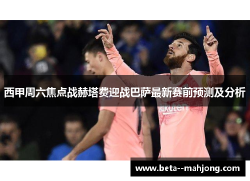 西甲周六焦点战赫塔费迎战巴萨最新赛前预测及分析