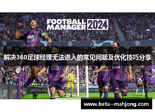 解决360足球经理无法进入的常见问题及优化技巧分享 解决360足球经理无法进入的常见问题及优化技巧分享