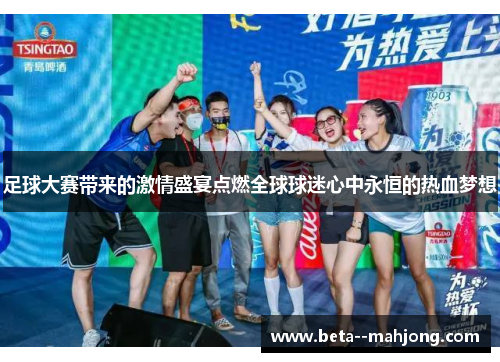 足球大赛带来的激情盛宴点燃全球球迷心中永恒的热血梦想 足球大赛带来的激情盛宴点燃全球球迷心中永恒的热血梦想
