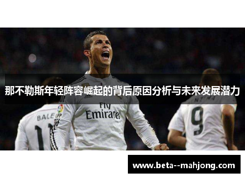 那不勒斯年轻阵容崛起的背后原因分析与未来发展潜力 那不勒斯年轻阵容崛起的背后原因分析与未来发展潜力