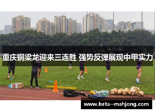 重庆铜梁龙迎来三连胜 强势反弹展现中甲实力 重庆铜梁龙迎来三连胜 强势反弹展现中甲实力