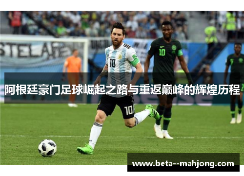 阿根廷豪门足球崛起之路与重返巅峰的辉煌历程 阿根廷豪门足球崛起之路与重返巅峰的辉煌历程