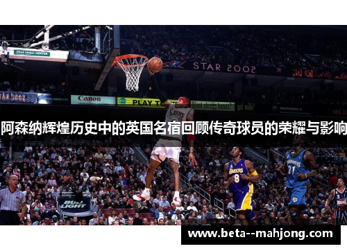 阿森纳辉煌历史中的英国名宿回顾传奇球员的荣耀与影响