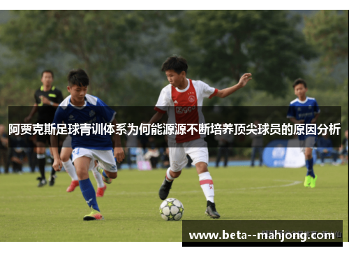 阿贾克斯足球青训体系为何能源源不断培养顶尖球员的原因分析