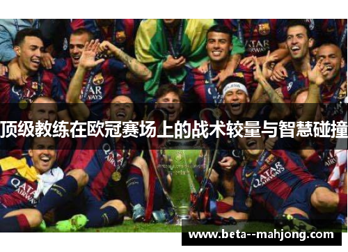 顶级教练在欧冠赛场上的战术较量与智慧碰撞 顶级教练在欧冠赛场上的战术较量与智慧碰撞