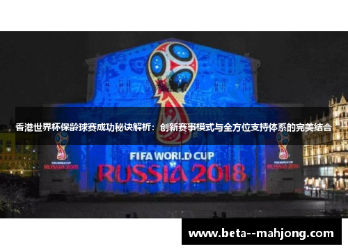 香港世界杯保龄球赛成功秘诀解析：创新赛事模式与全方位支持体系的完美结合