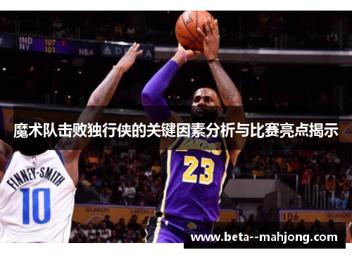 魔术队击败独行侠的关键因素分析与比赛亮点揭示 魔术队击败独行侠的关键因素分析与比赛亮点揭示