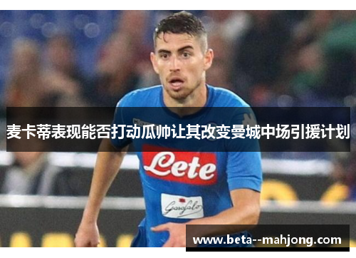 麦卡蒂表现能否打动瓜帅让其改变曼城中场引援计划 麦卡蒂表现能否打动瓜帅让其改变曼城中场引援计划
