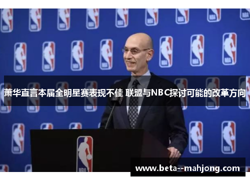 萧华直言本届全明星赛表现不佳 联盟与NBC探讨可能的改革方向 萧华直言本届全明星赛表现不佳 联盟与NBC探讨可能的改革方向