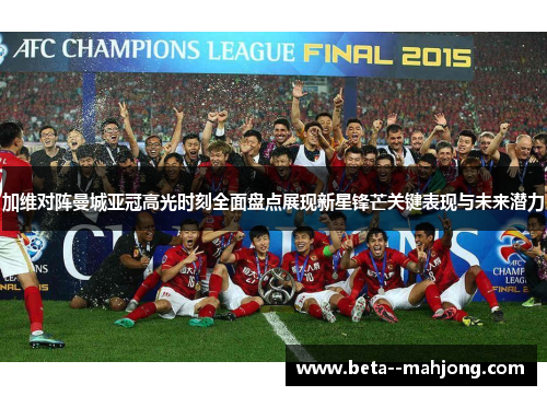 加维对阵曼城亚冠高光时刻全面盘点展现新星锋芒关键表现与未来潜力