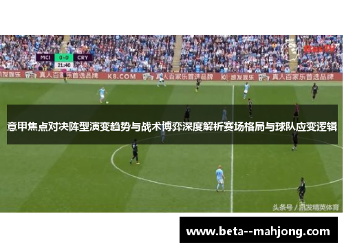 意甲焦点对决阵型演变趋势与战术博弈深度解析赛场格局与球队应变逻辑 意甲焦点对决阵型演变趋势与战术博弈深度解析赛场格局与球队应变逻辑