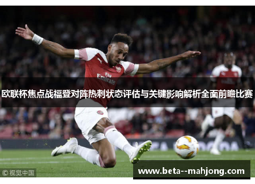 欧联杯焦点战福登对阵热刺状态评估与关键影响解析全面前瞻比赛 欧联杯焦点战福登对阵热刺状态评估与关键影响解析全面前瞻比赛