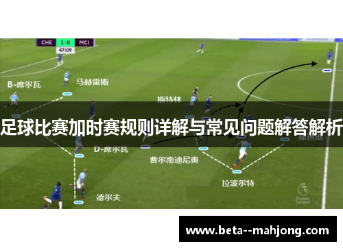足球比赛加时赛规则详解与常见问题解答解析