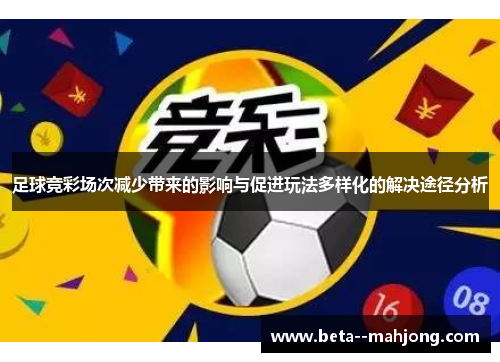 足球竞彩场次减少带来的影响与促进玩法多样化的解决途径分析 足球竞彩场次减少带来的影响与促进玩法多样化的解决途径分析