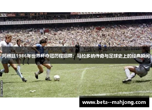 阿根廷1986年世界杯夺冠历程回顾:马拉多纳传奇与足球史上的经典瞬间 阿根廷1986年世界杯夺冠历程回顾:马拉多纳传奇与足球史上的经典瞬间