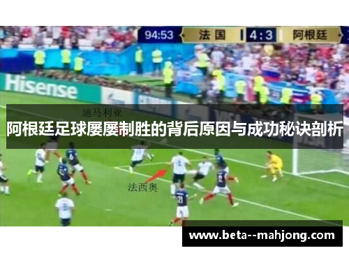 阿根廷足球屡屡制胜的背后原因与成功秘诀剖析 阿根廷足球屡屡制胜的背后原因与成功秘诀剖析