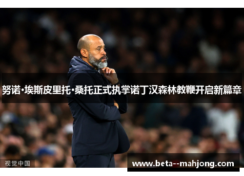 努诺·埃斯皮里托·桑托正式执掌诺丁汉森林教鞭开启新篇章 努诺·埃斯皮里托·桑托正式执掌诺丁汉森林教鞭开启新篇章