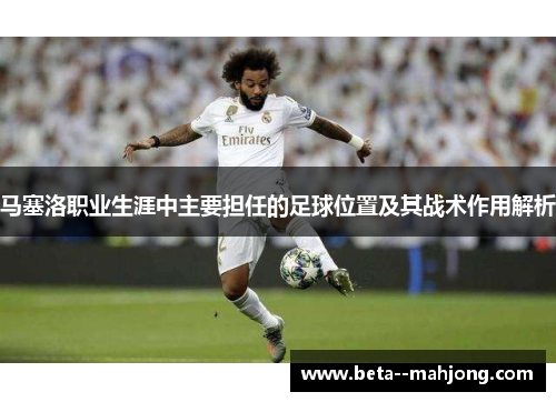 马塞洛职业生涯中主要担任的足球位置及其战术作用解析