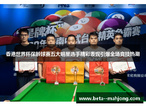 香港世界杯保龄球赛五大明星选手精彩表现引爆全场竞技热潮