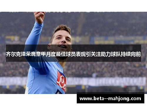 齐尔克泽荣膺意甲月度最佳球员表现引关注助力球队持续向前